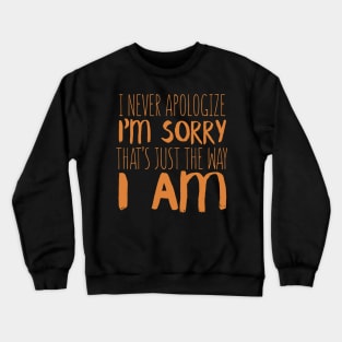 I Never Apologize. I'm Sorry That's Just The Way I Am Crewneck Sweatshirt